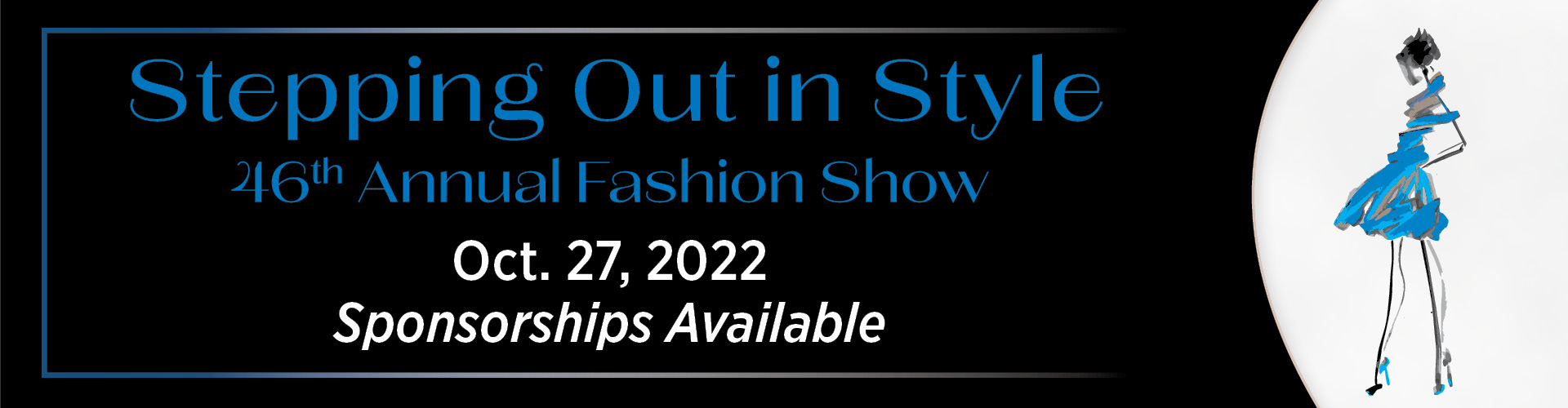 Drawn image of a women model in blue dress with Graphic text reading Stepping out in style 46th annual Fashion show Thursday, Oct. 27
